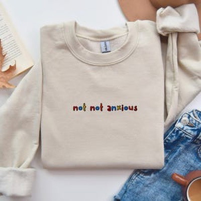 Not Not Anxious - Embroidered Unisex Crewneck Sweatshirt | Funny Sweatshirt | Gifts for Friends | Gifts for Her | Sad Humor | Anxiety Shirt